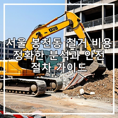 서울 봉천동 철거 비용 정확한 분석과 안전 절차 가이드