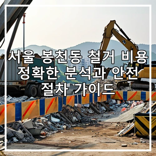 서울 봉천동 철거 비용 정확한 분석과 안전 절차 가이드