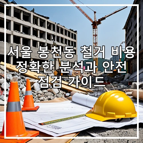 서울 봉천동 철거 비용 정확한 분석과 안전 점검 가이드