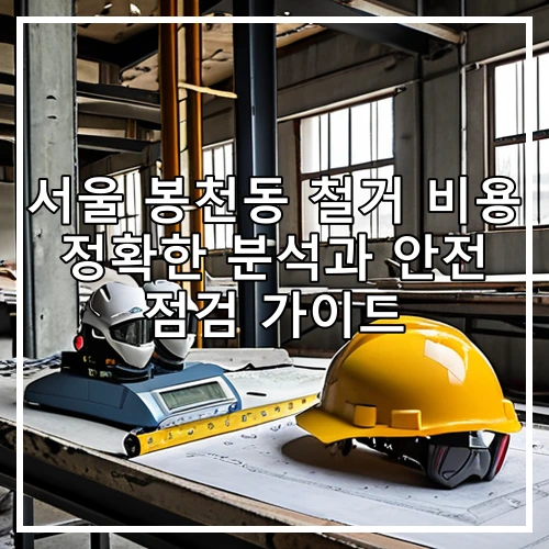 서울 봉천동 철거 비용 정확한 분석과 안전 점검 가이드