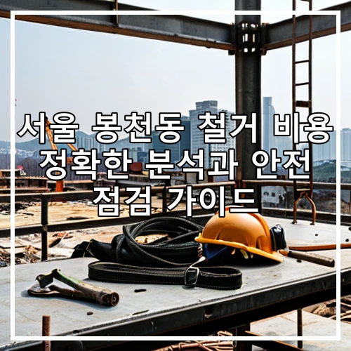서울 봉천동 철거 비용 정확한 분석과 안전 점검 가이드