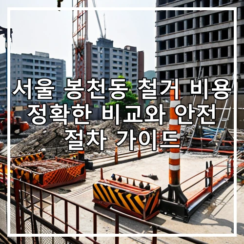 서울 봉천동 철거 비용 정확한 비교와 안전 절차 가이드