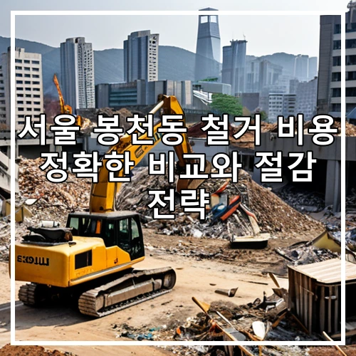 서울 봉천동 철거 비용 정확한 비교와 절감 전략