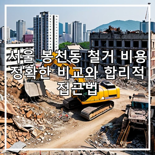 서울 봉천동 철거 비용 정확한 비교와 합리적 접근법