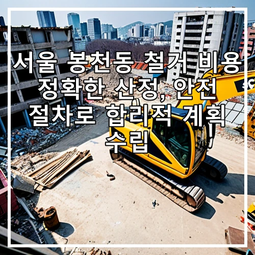 서울 봉천동 철거 비용 정확한 산정, 안전 절차로 합리적 계획 수립