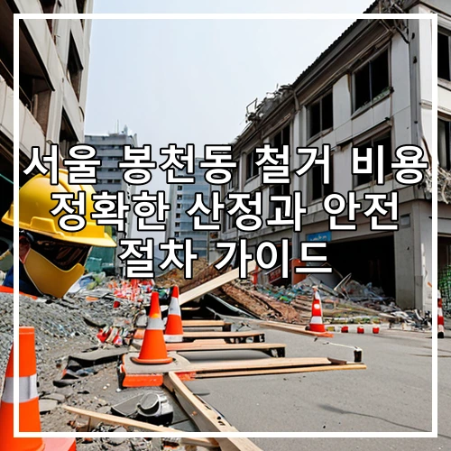 서울 봉천동 철거 비용 정확한 산정과 안전 절차 가이드