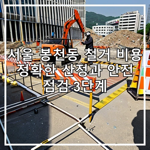 서울 봉천동 철거 비용 정확한 산정과 안전 점검 3단계