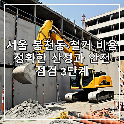 서울 봉천동 철거 비용 정확한 산정과 안전 점검 3단계