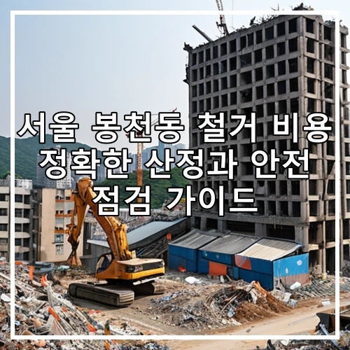 서울 봉천동 철거 비용 정확한 산정과 안전 점검 가이드