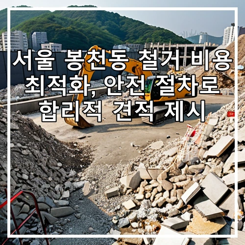 서울 봉천동 철거 비용 최적화, 안전 절차로 합리적 견적 제시