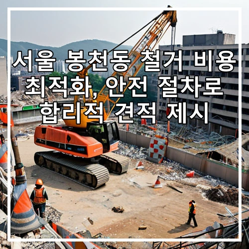 서울 봉천동 철거 비용 최적화, 안전 절차로 합리적 견적 제시
