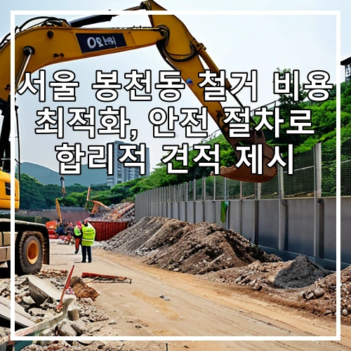 서울 봉천동 철거 비용 최적화, 안전 절차로 합리적 견적 제시