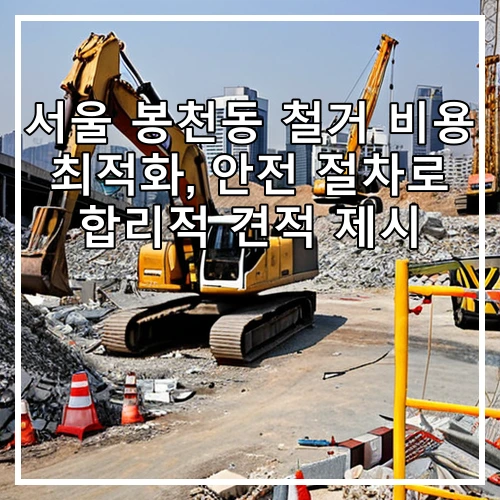 서울 봉천동 철거 비용 최적화, 안전 절차로 합리적 견적 제시