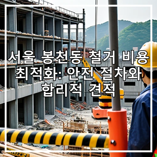 서울 봉천동 철거 비용 최적화: 안전 절차와 합리적 견적