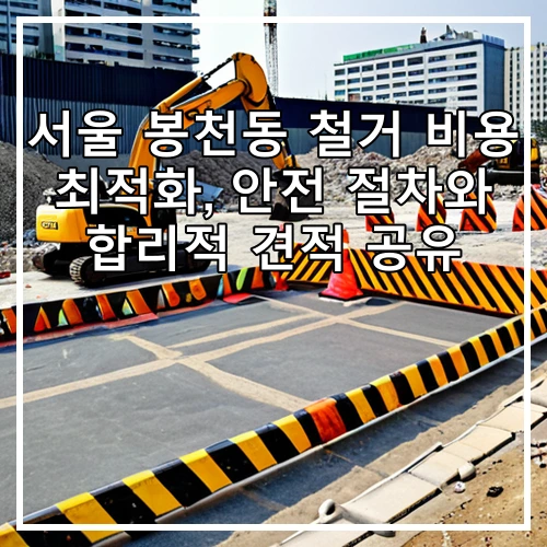서울 봉천동 철거 비용 최적화, 안전 절차와 합리적 견적 공유