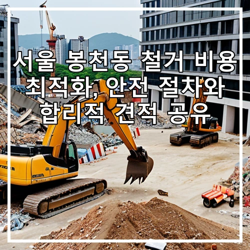 서울 봉천동 철거 비용 최적화, 안전 절차와 합리적 견적 공유