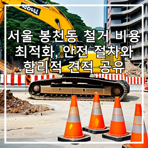 서울 봉천동 철거 비용 최적화, 안전 절차와 합리적 견적 공유