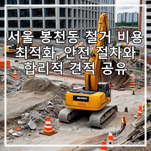 서울 봉천동 철거 비용 최적화, 안전 절차와 합리적 견적 공유