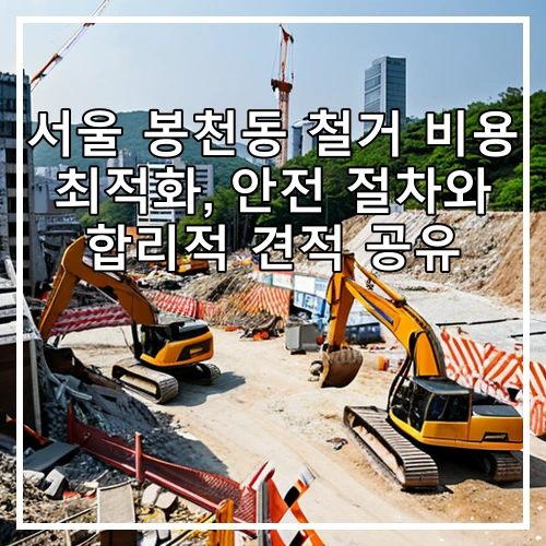 서울 봉천동 철거 비용 최적화, 안전 절차와 합리적 견적 공유