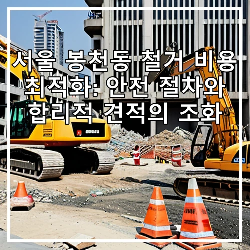 서울 봉천동 철거 비용 최적화: 안전 절차와 합리적 견적의 조화