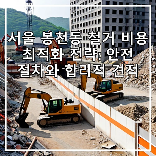 서울 봉천동 철거 비용 최적화 전략: 안전 절차와 합리적 견적