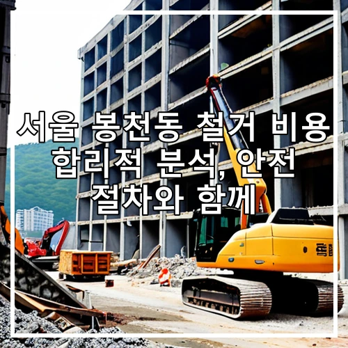 서울 봉천동 철거 비용 합리적 분석, 안전 절차와 함께