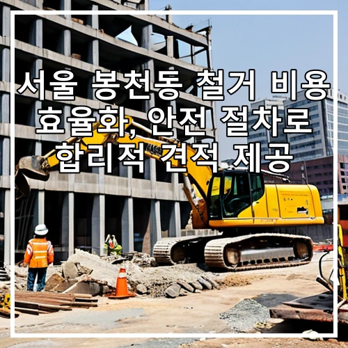 서울 봉천동 철거 비용 효율화, 안전 절차로 합리적 견적 제공
