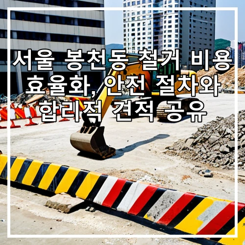 서울 봉천동 철거 비용 효율화, 안전 절차와 합리적 견적 공유