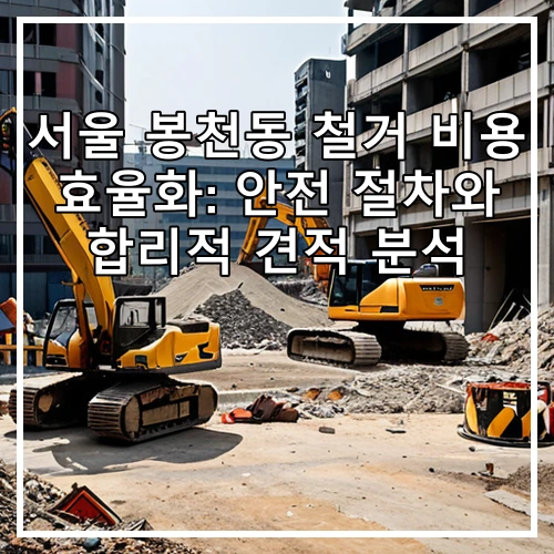 서울 봉천동 철거 비용 효율화: 안전 절차와 합리적 견적 분석
