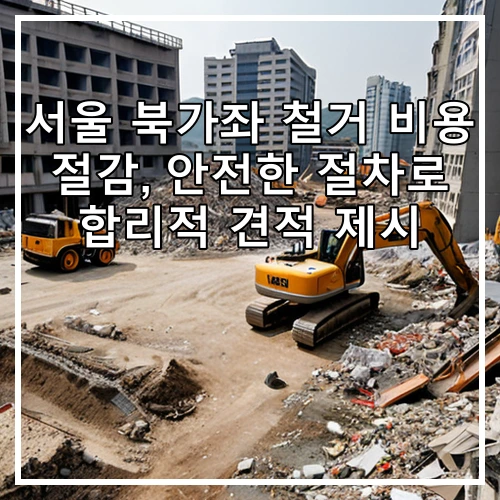 서울 북가좌 철거 비용 절감, 안전한 절차로 합리적 견적 제시