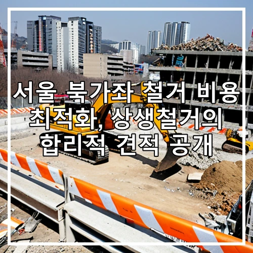 서울 북가좌 철거 비용 최적화, 상생철거의 합리적 견적 공개