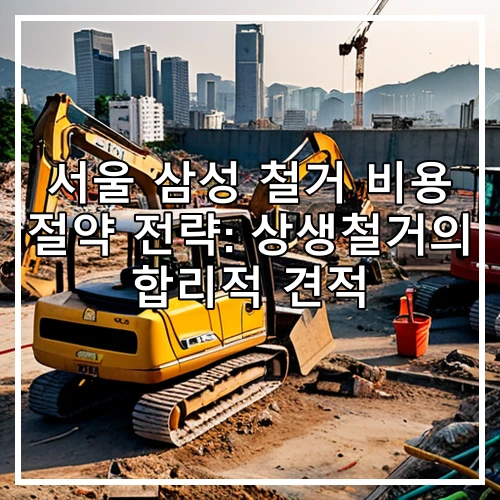 서울 삼성 철거 비용 절약 전략: 상생철거의 합리적 견적