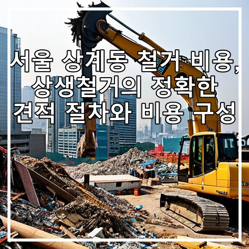 서울 상계동 철거 비용, 상생철거의 정확한 견적 절차와 비용 구성