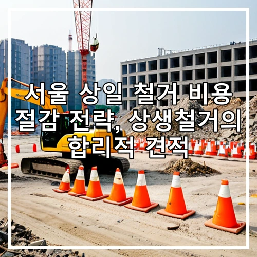 서울 상일 철거 비용 절감 전략, 상생철거의 합리적 견적