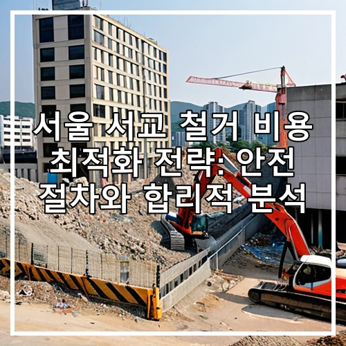 서울 서교 철거 비용 최적화 전략: 안전 절차와 합리적 분석