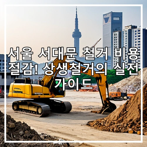 서울 서대문 철거 비용 절감! 상생철거의 실전 가이드