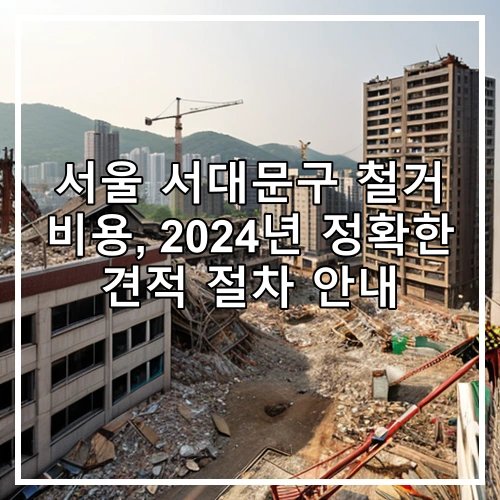 서울 서대문구 철거 비용, 2024년 정확한 견적 절차 안내