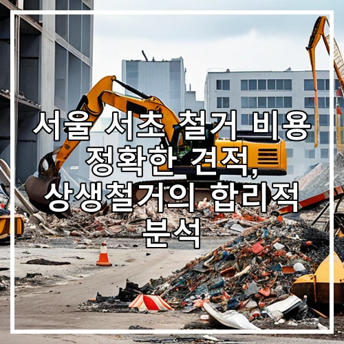 서울 서초 철거 비용 정확한 견적, 상생철거의 합리적 분석