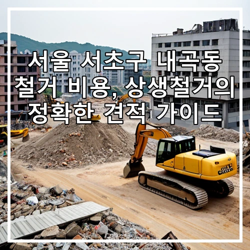 서울 서초구 내곡동 철거 비용, 상생철거의 정확한 견적 가이드