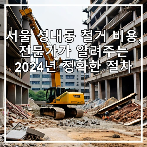서울 성내동 철거 비용, 전문가가 알려주는 2024년 정확한 절차