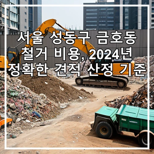 서울 성동구 금호동 철거 비용, 2024년 정확한 견적 산정 기준