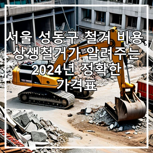 서울 성동구 철거 비용, 상생철거가 알려주는 2024년 정확한 가격표