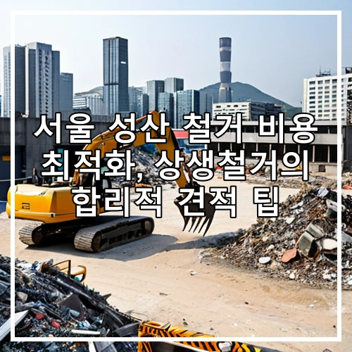 서울 성산 철거 비용 최적화, 상생철거의 합리적 견적 팁