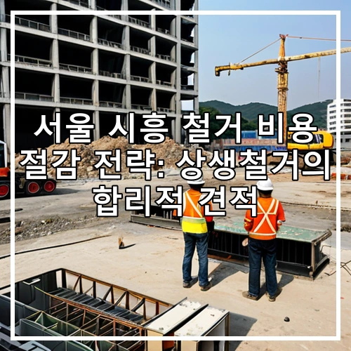 서울 시흥 철거 비용 절감 전략: 상생철거의 합리적 견적