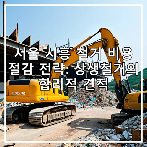 서울 시흥 철거 비용 절감 전략: 상생철거의 합리적 견적
