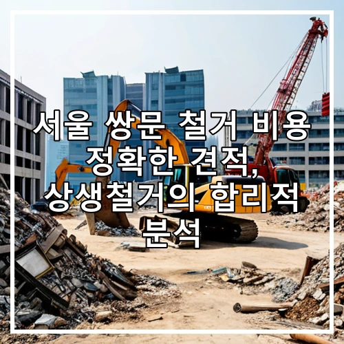 서울 쌍문 철거 비용 정확한 견적, 상생철거의 합리적 분석