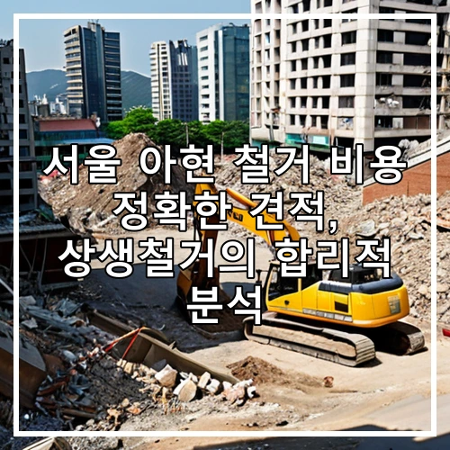 서울 아현 철거 비용 정확한 견적, 상생철거의 합리적 분석