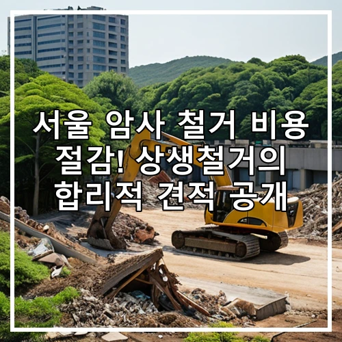 서울 암사 철거 비용 절감! 상생철거의 합리적 견적 공개