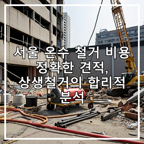 서울 온수 철거 비용 정확한 견적, 상생철거의 합리적 분석