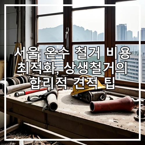 서울 온수 철거 비용 최적화, 상생철거의 합리적 견적 팁